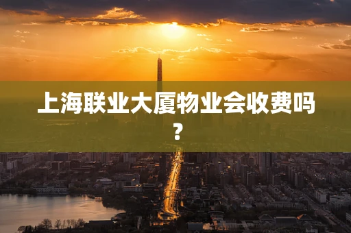 上海联业大厦物业会收费吗？