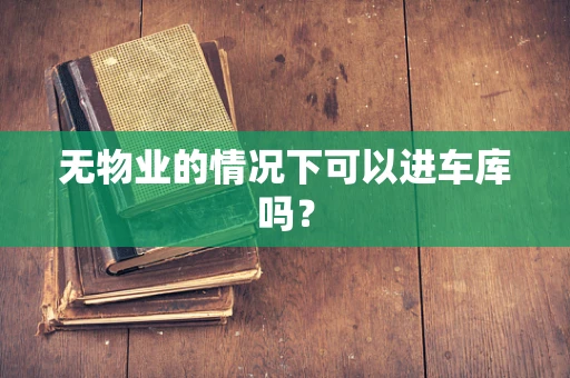 无物业的情况下可以进车库吗？