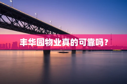丰华园物业真的可靠吗？