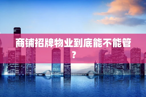 商铺招牌物业到底能不能管？