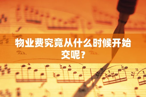 物业费究竟从什么时候开始交呢？