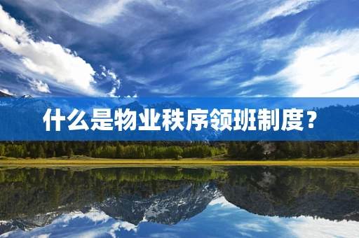 什么是物业秩序领班制度？