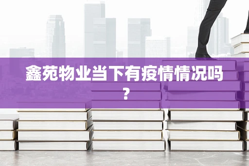 鑫苑物业当下有疫情情况吗？