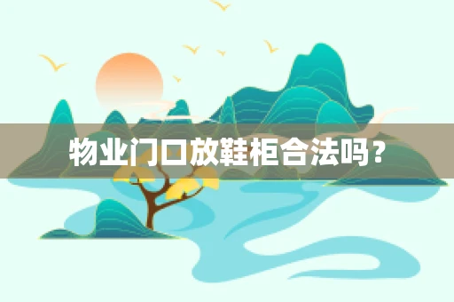 物业门口放鞋柜合法吗？
