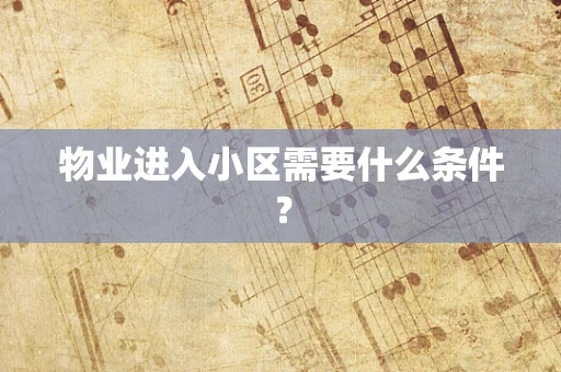 物业进入小区需要什么条件？