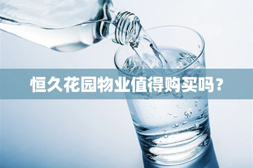 恒久花园物业值得购买吗？