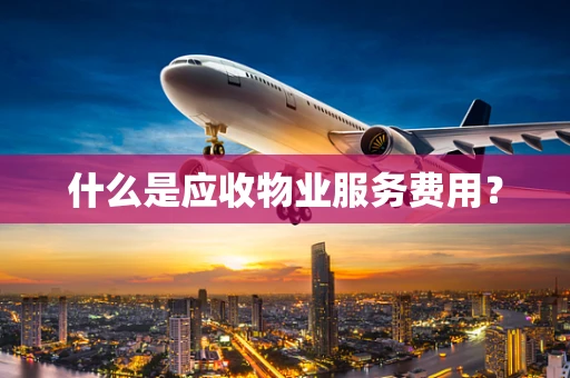 什么是应收物业服务费用？