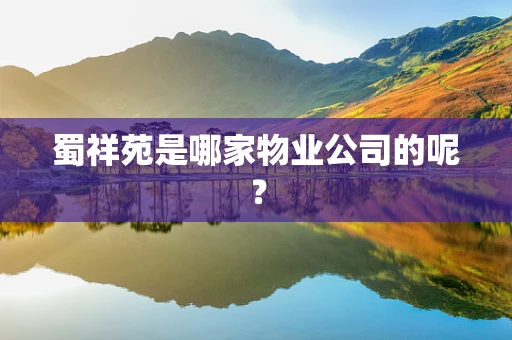 蜀祥苑是哪家物业公司的呢？