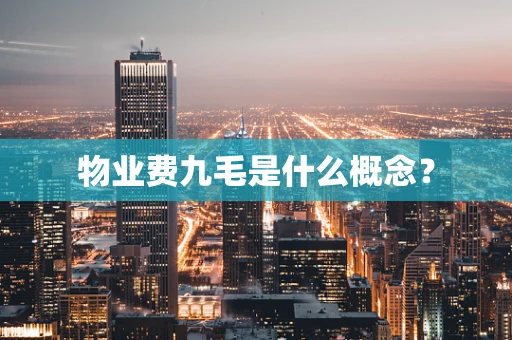 物业费九毛是什么概念？