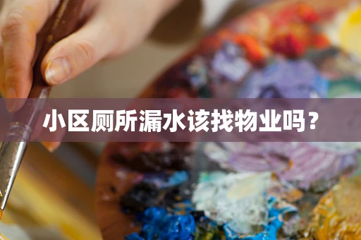 小区厕所漏水该找物业吗？
