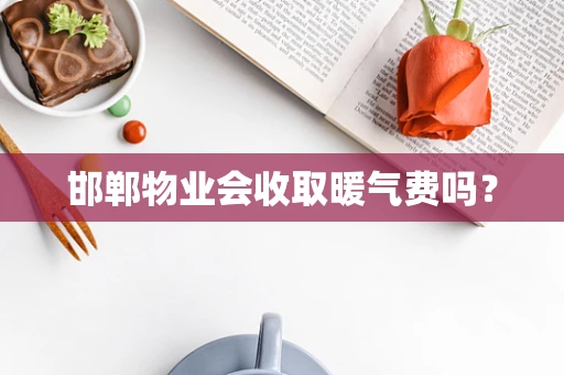 邯郸物业会收取暖气费吗？