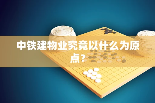 中铁建物业究竟以什么为原点？