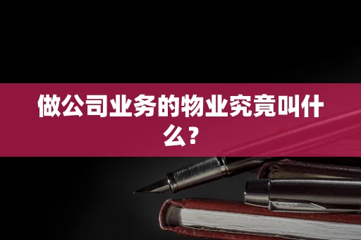 做公司业务的物业究竟叫什么？