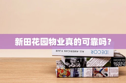 新田花园物业真的可靠吗？