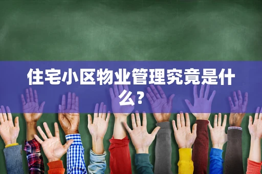住宅小区物业管理究竟是什么？