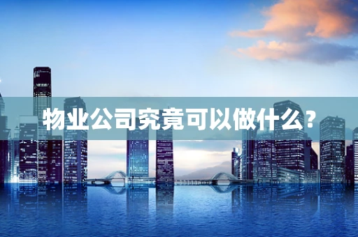 物业公司究竟可以做什么？