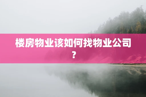 楼房物业该如何找物业公司？