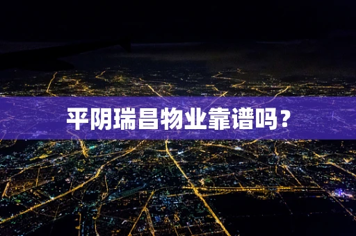 平阴瑞昌物业靠谱吗？