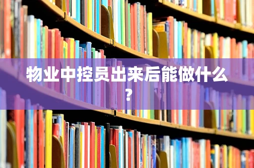 物业中控员出来后能做什么？