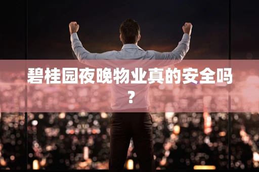 碧桂园夜晚物业真的安全吗？
