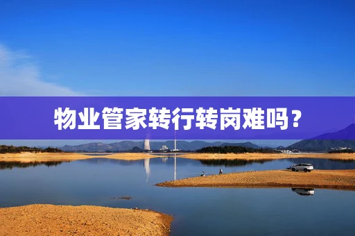 物业管家转行转岗难吗？