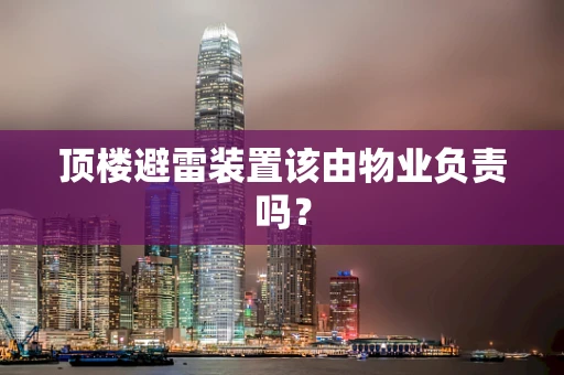 顶楼避雷装置该由物业负责吗？