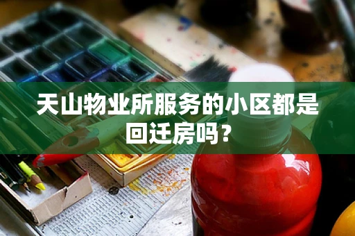 天山物业所服务的小区都是回迁房吗？