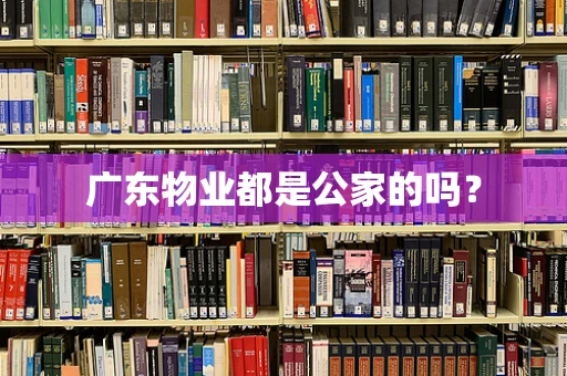 广东物业都是公家的吗？